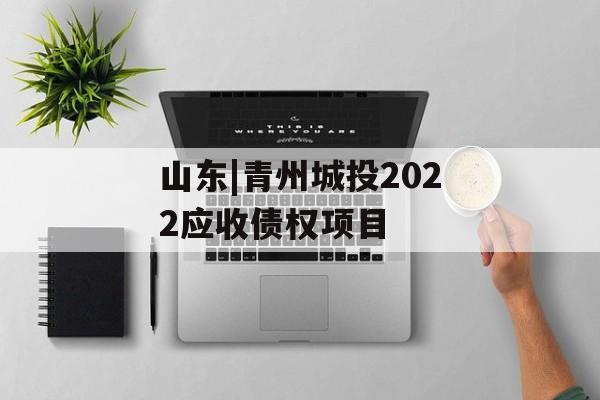 山东|青州城投2022应收债权项目