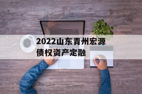 2022山东青州宏源债权资产定融
