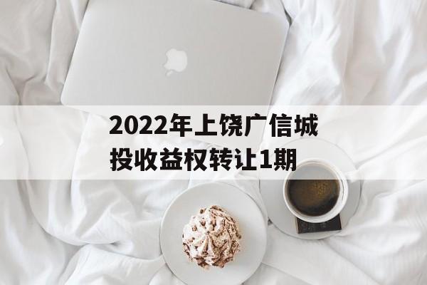 2022年上饶广信城投收益权转让1期