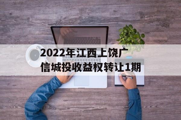 2022年江西上饶广信城投收益权转让1期