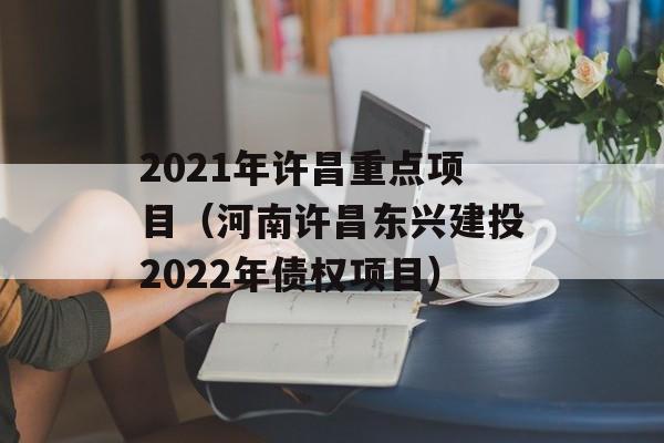 2021年许昌重点项目（河南许昌东兴建投2022年债权项目）