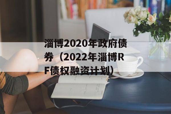 淄博2020年政府债券（2022年淄博RF债权融资计划）