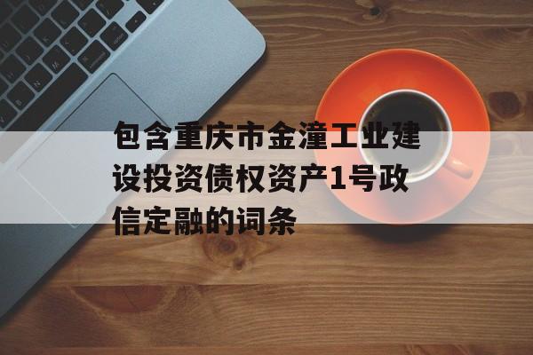包含重庆市金潼工业建设投资债权资产1号政信定融的词条