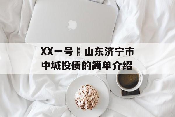 XX一号•山东济宁市中城投债的简单介绍