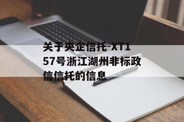 关于央企信托-XT157号浙江湖州非标政信信托的信息